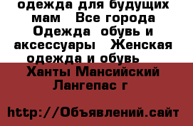 одежда для будущих мам - Все города Одежда, обувь и аксессуары » Женская одежда и обувь   . Ханты-Мансийский,Лангепас г.